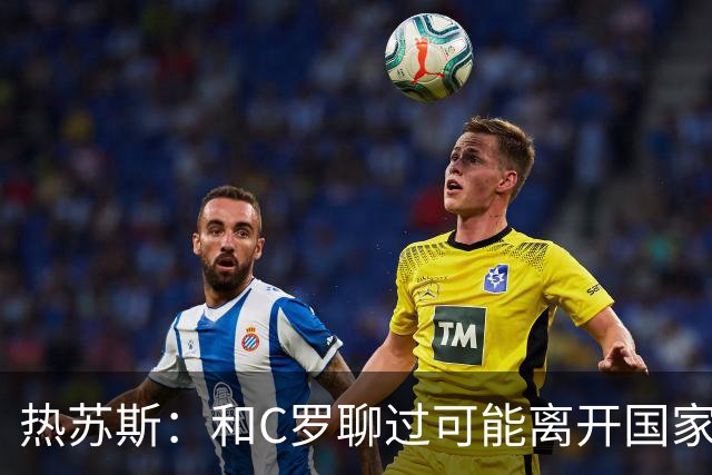 热苏斯：和C罗聊过可能离开国家队的事 但我是主帅最终决定权在我